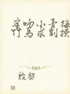 蜜吻小青梅傲娇竹马求别撩免费阅读封面