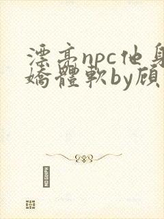 漂亮npc他身娇体软by顾咕咕封面