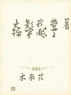 火影我带着满级号穿越了