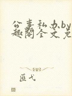 公事私办by笔趣阁全文免费阅读小说