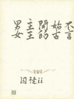 男主开始不待见女主的古言