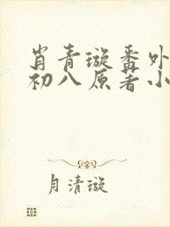 肖青璇番外黑鬼初八原著小说叫什么封面