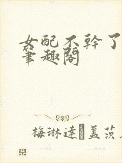 女配不干了甘米笔趣阁