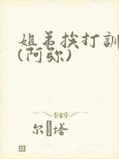 姐弟挨打训诫文(阿弥)