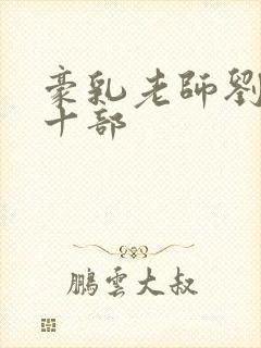 豪乳老师刘燕第十部