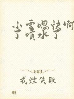 小雪嗯快啊高潮了喷水了封面