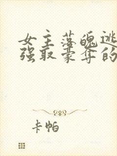 女主落魄逃难被强取豪夺的古言