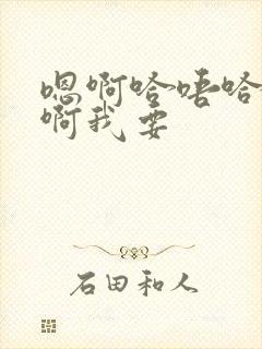 嗯啊哈唔哈啊啊啊我要