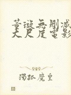 董璇无删减三级大尺度电影