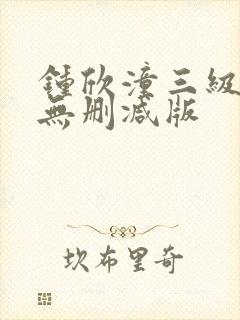 钟欣潼三级做爰无删减版