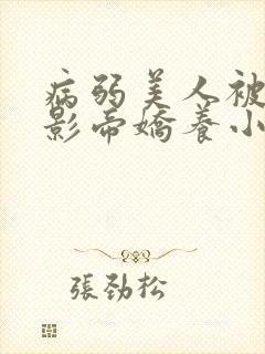 病弱美人被阴鸷影帝娇养小说txt