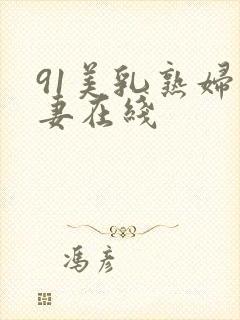 91美乳熟妇人妻在线