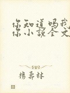 你知道吗我喜欢你小说全文免费阅读