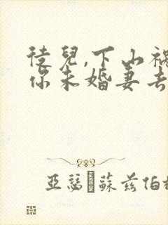 徒儿,下山祸害你未婚妻去吧在线看