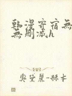 韩漫寄宿无羞遮无删减h