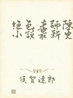 绝色老师陈雪薇小说最新更新内容