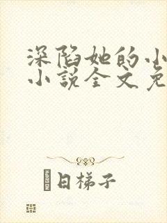 深陷她的小娇软小说全文免费阅读