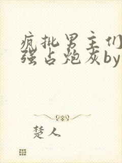 疯批男主们只想强占炮灰by摘星