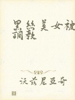 黑丝美女被捆绑调教