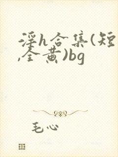 淫h合集(短篇,全黄)bg封面