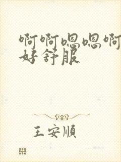 啊啊嗯嗯啊还要好舒服