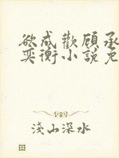 欲成欢顾承泽唐奕衡小说免费阅读全