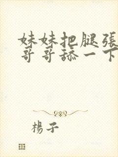 妹妹把腿张开给哥哥舔一下嗯啊嗯啊嗯啊封面