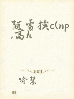 随处挨c(np,高h