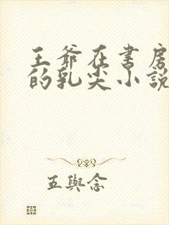 王爷在书房含她的乳尖小说