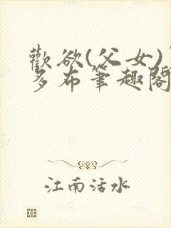 欢欲(父女)夏多布笔趣阁免费顾怜