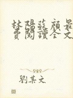 林阳苏颜最新免费阅读全文林阳