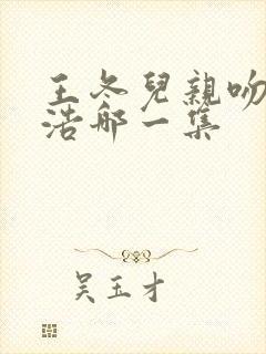 王冬儿亲吻霍雨浩哪一集