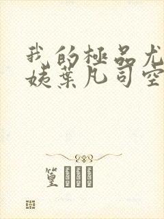 我的极品尤物小姨叶凡司空嫣然