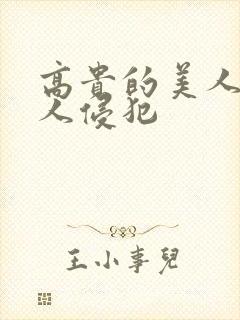 高贵的美人妻被人侵犯