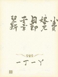 儿子日娘小说最新章节免费阅读