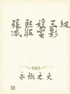 张熙媛三级未删减版电影