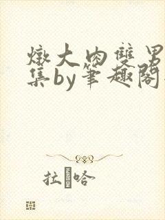炖大肉双男主合集by笔趣阁全文阅读封面