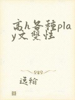高h各种play文双性