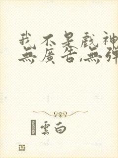 我不是戏神小说无广告,无弹窗