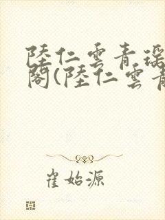 陆仁云青瑶笔趣阁(陆仁云青瑶)全文免费