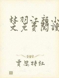 林羽江颜小说全文免费阅读最新章节