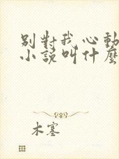 别对我心动原著小说叫什么