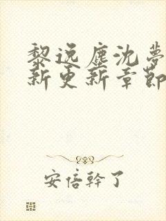 黎逸尘沈梦茹最新更新章节笔趣阁