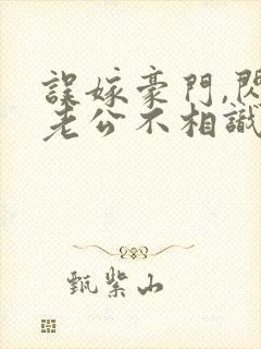 误嫁豪门,闪婚老公不相识 完本