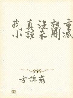 我真没想重生啊小说未删减版