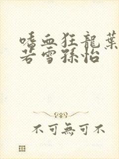 嗜血狂龙叶辰夏若雪孙怡