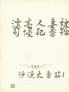 漂亮人妻被夫上司侵犯番号