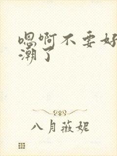 嗯啊不要好大高潮了