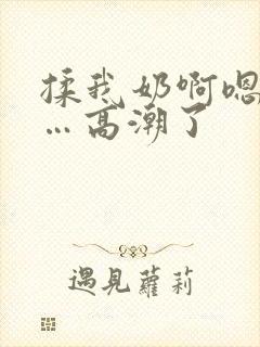 揉我奶啊嗯…啊…高潮了