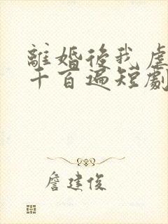 离婚后我虐前夫千百遍短剧资源